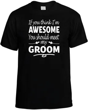 If you Think I'm Awesome meet my Groom T-Shirt Unisex Tee
