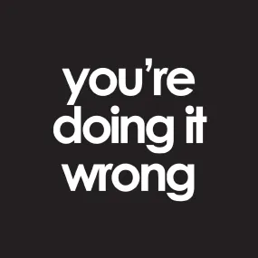 you're doing it wrong